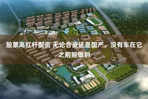 股票高杠杆配资 无论合资还是国产，没有车在它之前能做到