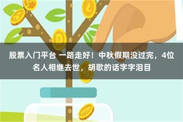 股票入门平台 一路走好！中秋假期没过完，4位名人相继去世，胡歌的话字字泪目