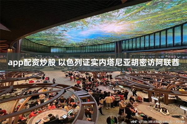 app配资炒股 以色列证实内塔尼亚胡密访阿联酋
