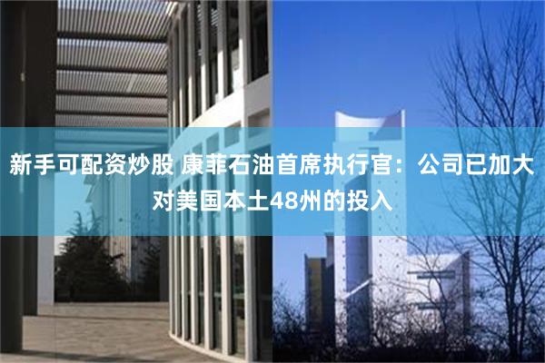 新手可配资炒股 康菲石油首席执行官：公司已加大对美国本土48州的投入