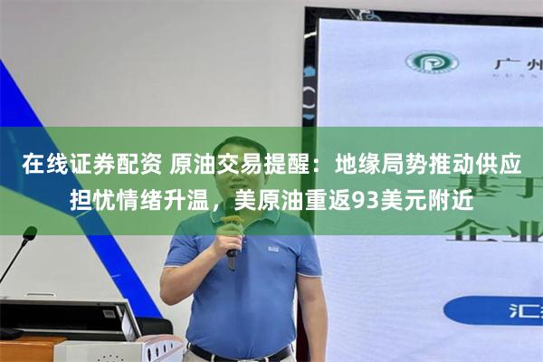 在线证券配资 原油交易提醒：地缘局势推动供应担忧情绪升温，美原油重返93美元附近