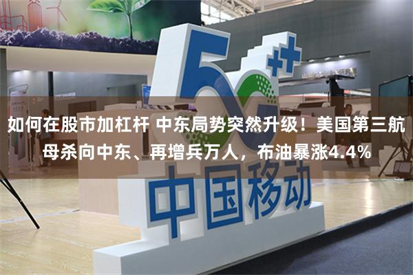 如何在股市加杠杆 中东局势突然升级！美国第三航母杀向中东、再增兵万人，布油暴涨4.4%