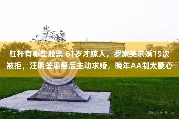 杠杆有哪些股票 61岁才嫁人，罗家英求婚19次被拒，汪明荃患癌后主动求婚，晚年AA制太戳心
