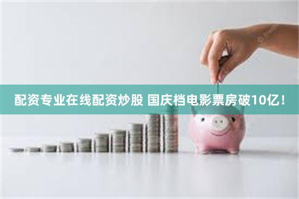 配资专业在线配资炒股 国庆档电影票房破10亿！