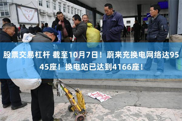 股票交易杠杆 截至10月7日！蔚来充换电网络达9545座！换电站已达到4166座！