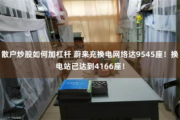 散户炒股如何加杠杆 蔚来充换电网络达9545座！换电站已达到4166座！