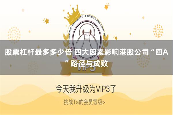 股票杠杆最多多少倍 四大因素影响港股公司“回A”路径与成败