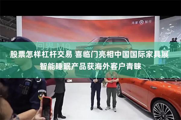 股票怎样杠杆交易 喜临门亮相中国国际家具展 智能睡眠产品获海外客户青睐