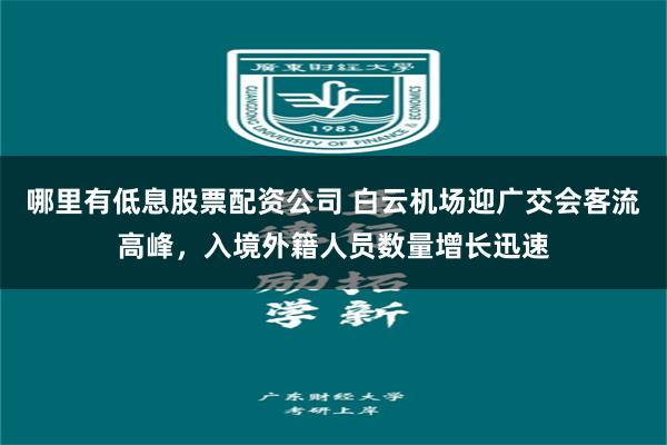 哪里有低息股票配资公司 白云机场迎广交会客流高峰，入境外籍人员数量增长迅速