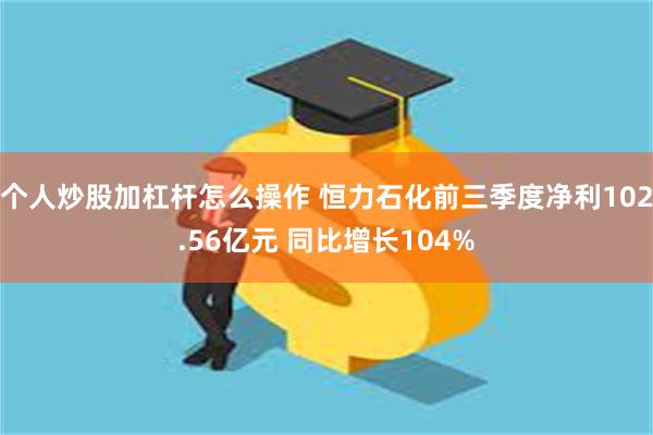 个人炒股加杠杆怎么操作 恒力石化前三季度净利102.56亿元 同比增长104%