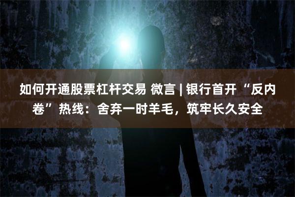 如何开通股票杠杆交易 微言 | 银行首开 “反内卷” 热线:舍弃一时羊毛,筑牢长久安全