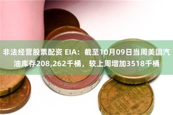 非法经营股票配资 EIA：截至10月09日当周美国汽油库存208,262千桶，较上周增加3518千桶