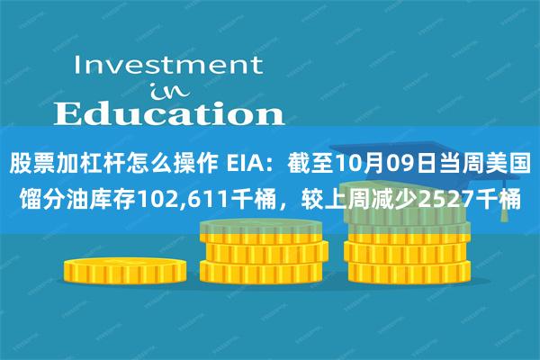 股票加杠杆怎么操作 EIA：截至10月09日当周美国馏分油库存102,611千桶，较上周减少2527千桶